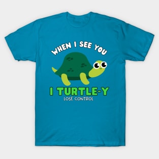 When I see you I TURTLE-Y lose control T-Shirt